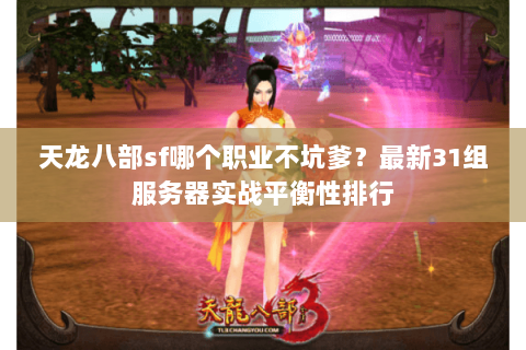天龙八部sf哪个职业不坑爹?最新31组服务器实战平衡性排行 天龙八部sf哪个职业不坑爹?最新31组服务器实战平衡性排行