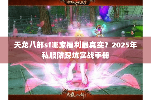 天龙八部sf哪家福利最真实?2025年私服防踩坑实战手册 天龙八部sf哪家福利最真实?2025年私服防踩坑实战手册