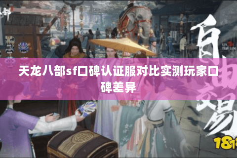天龙八部sf口碑认证服对比实测玩家口碑差异 天龙八部sf口碑认证服对比实测玩家口碑差异