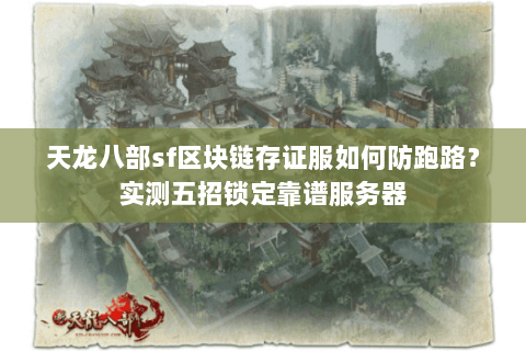 天龙八部sf区块链存证服如何防跑路?实测五招锁定靠谱服务器 天龙八部sf区块链存证服如何防跑路?实测五招锁定靠谱服务器