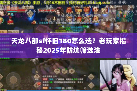 天龙八部sf怀旧180怎么选?老玩家揭秘2025年防坑筛选法 天龙八部sf怀旧180怎么选?老玩家揭秘2025年防坑筛选法
