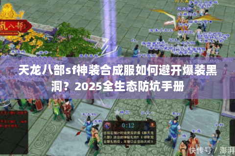 天龙八部sf神装合成服如何避开爆装黑洞?2025全生态防坑手册 天龙八部sf神装合成服如何避开爆装黑洞?2025全生态防坑手册