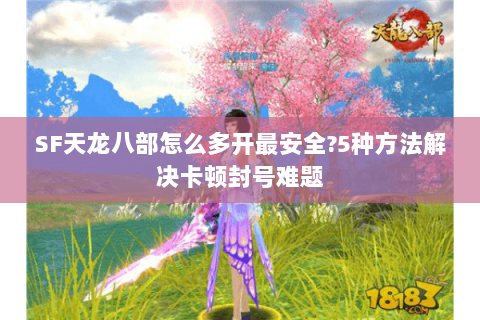 SF天龙八部怎么多开最安全?5种方法解决卡顿封号难题 SF天龙八部怎么多开最安全?5种方法解决卡顿封号难题