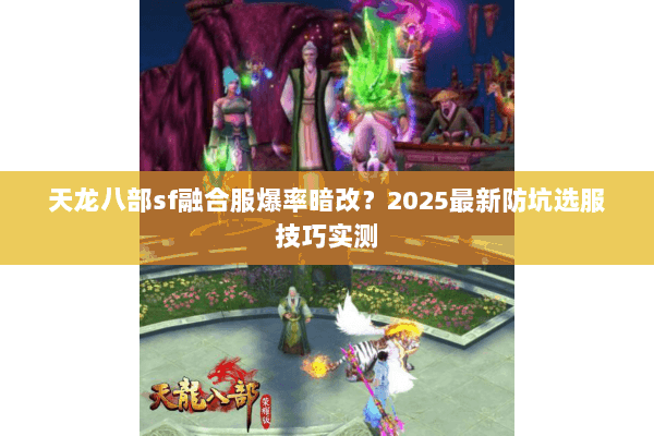 天龙八部sf融合服爆率暗改?2025最新防坑选服技巧实测 天龙八部sf融合服爆率暗改?2025最新防坑选服技巧实测