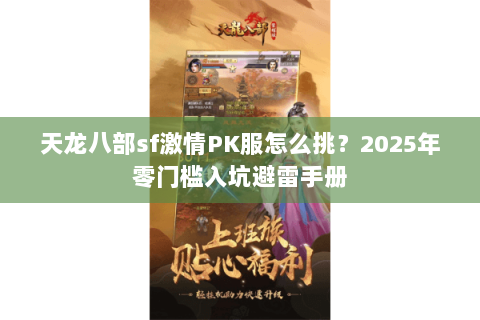 天龙八部sf激情PK服怎么挑?2025年零门槛入坑避雷手册 天龙八部sf激情PK服怎么挑?2025年零门槛入坑避雷手册