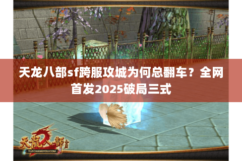 天龙八部sf跨服攻城为何总翻车?全网首发2025破局三式 天龙八部sf跨服攻城为何总翻车?全网首发2025破局三式