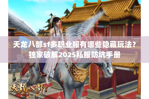 天龙八部sf多职业服有哪些隐藏玩法?独家破解2025私服防坑手册 天龙八部sf多职业服有哪些隐藏玩法?独家破解2025私服防坑手册