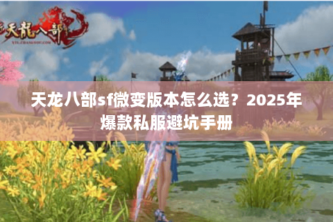 天龙八部sf微变版本怎么选？2025年爆款私服避坑手册