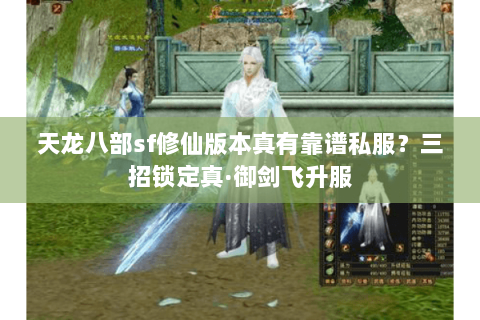 天龙八部sf修仙版本真有靠谱私服?三招锁定真·御剑飞升服 天龙八部sf修仙版本真有靠谱私服?三招锁定真·御剑飞升服