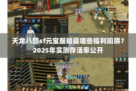 天龙八部sf元宝服暗藏哪些福利陷阱？2025年实测存活率公开