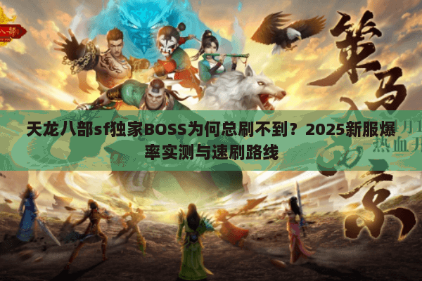 天龙八部sf独家BOSS为何总刷不到?2025新服爆率实测与速刷路线 天龙八部sf独家BOSS为何总刷不到?2025新服爆率实测与速刷路线