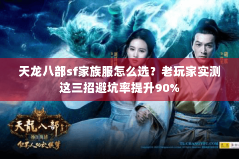 天龙八部sf家族服怎么选?老玩家实测这三招避坑率提升90% 天龙八部sf家族服怎么选?老玩家实测这三招避坑率提升90%