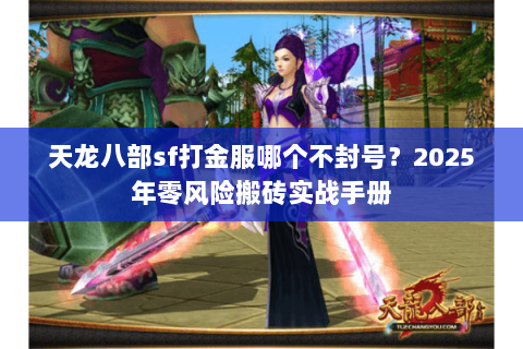 天龙八部sf打金服哪个不封号？2025年零风险搬砖实战手册
