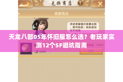 天龙八部05年怀旧服怎么选?老玩家实测12个SF避坑指南 天龙八部05年怀旧服怎么选?老玩家实测12个SF避坑指南