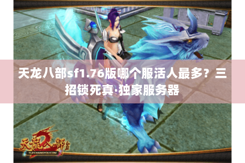天龙八部sf1.76版哪个服活人最多?三招锁死真·独家服务器 天龙八部sf1.76版哪个服活人最多?三招锁死真·独家服务器
