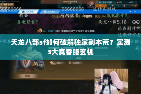 天龙八部sf如何破解独家副本荒?实测3大真香服玄机 天龙八部sf如何破解独家副本荒?实测3大真香服玄机