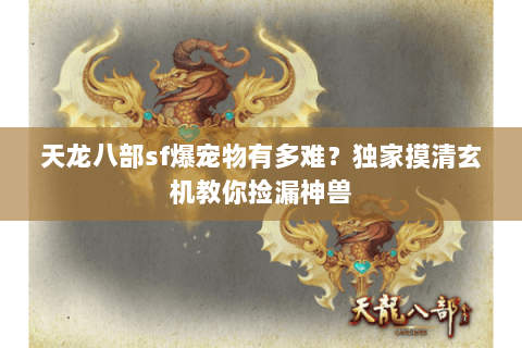 天龙八部sf爆宠物有多难?独家摸清玄机教你捡漏神兽 天龙八部sf爆宠物有多难?独家摸清玄机教你捡漏神兽