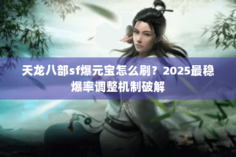 天龙八部sf爆元宝怎么刷?2025最稳爆率调整机制破解 天龙八部sf爆元宝怎么刷?2025最稳爆率调整机制破解