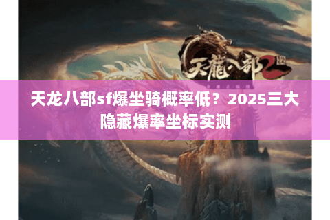 天龙八部sf爆坐骑概率低?2025三大隐藏爆率坐标实测 天龙八部sf爆坐骑概率低?2025三大隐藏爆率坐标实测