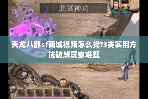 天龙八部sf商城视频怎么找?3类实用方法破解玩家难题 天龙八部sf商城视频怎么找?3类实用方法破解玩家难题