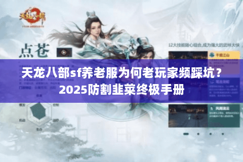 天龙八部sf养老服为何老玩家频踩坑?2025防割韭菜终极手册 天龙八部sf养老服为何老玩家频踩坑?2025防割韭菜终极手册