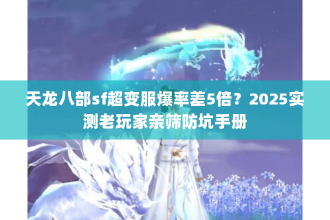 天龙八部sf超变服爆率差5倍?2025实测老玩家亲筛防坑手册 天龙八部sf超变服爆率差5倍?2025实测老玩家亲筛防坑手册