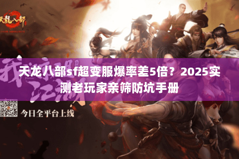天龙八部sf超变服爆率差5倍?2025实测老玩家亲筛防坑手册 天龙八部sf超变服爆率差5倍?2025实测老玩家亲筛防坑手册