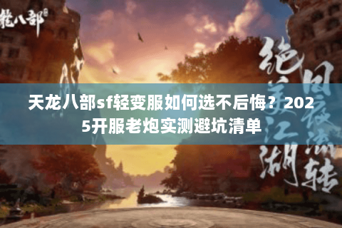 天龙八部sf轻变服如何选不后悔？2025开服老炮实测避坑清单