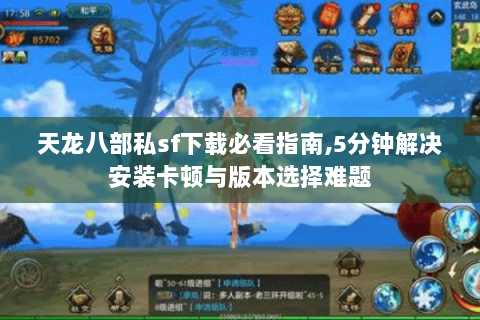 天龙八部私sf下载必看指南,5分钟解决安装卡顿与版本选择难题