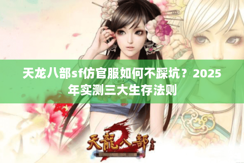 天龙八部sf仿官服如何不踩坑?2025年实测三大生存法则 天龙八部sf仿官服如何不踩坑?2025年实测三大生存法则