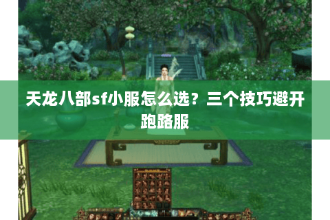 天龙八部sf小服怎么选?三个技巧避开跑路服 天龙八部sf小服怎么选?三个技巧避开跑路服