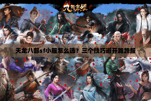 天龙八部sf小服怎么选?三个技巧避开跑路服 天龙八部sf小服怎么选?三个技巧避开跑路服