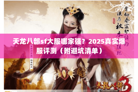 天龙八部sf大服哪家强？2025真实爆服评测（附避坑清单）