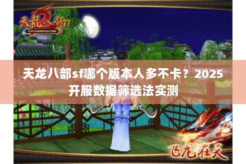 天龙八部sf哪个版本人多不卡?2025开服数据筛选法实测 天龙八部sf哪个版本人多不卡?2025开服数据筛选法实测