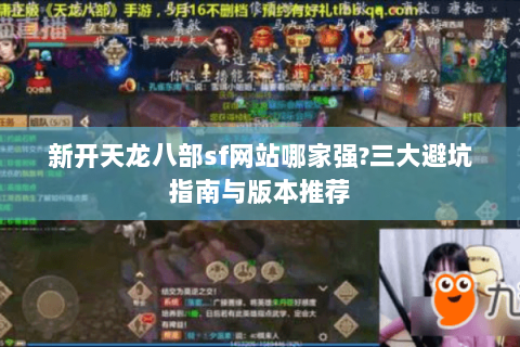 新开天龙八部sf网站哪家强?三大避坑指南与版本推荐 新开天龙八部sf网站哪家强?三大避坑指南与版本推荐
