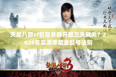 天龙八部sf新服务器开服三天就关？2025年实测零氪金起号法则