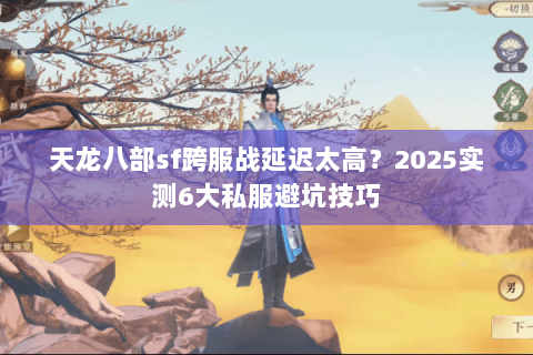 天龙八部sf跨服战延迟太高?2025实测6大私服避坑技巧 天龙八部sf跨服战延迟太高?2025实测6大私服避坑技巧