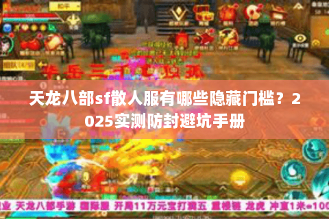 天龙八部sf散人服有哪些隐藏门槛?2025实测防封避坑手册 天龙八部sf散人服有哪些隐藏门槛?2025实测防封避坑手册