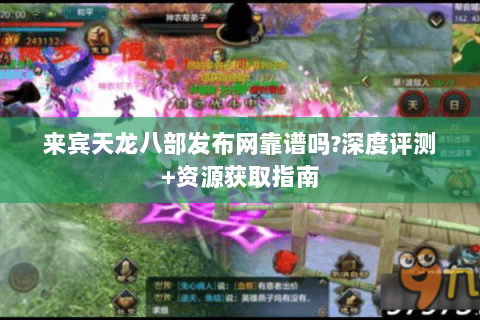 来宾天龙八部发布网靠谱吗?深度评测+资源获取指南 来宾天龙八部发布网靠谱吗?深度评测+资源获取指南