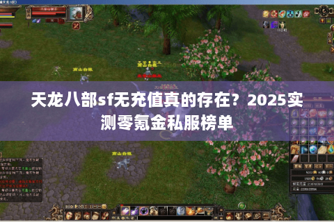 天龙八部sf无充值真的存在?2025实测零氪金私服榜单 天龙八部sf无充值真的存在?2025实测零氪金私服榜单