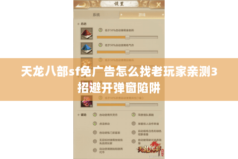 天龙八部sf免广告怎么找老玩家亲测3招避开弹窗陷阱 天龙八部sf免广告怎么找老玩家亲测3招避开弹窗陷阱