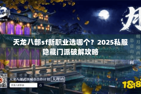 天龙八部sf新职业选哪个?2025私服隐藏门派破解攻略 天龙八部sf新职业选哪个?2025私服隐藏门派破解攻略