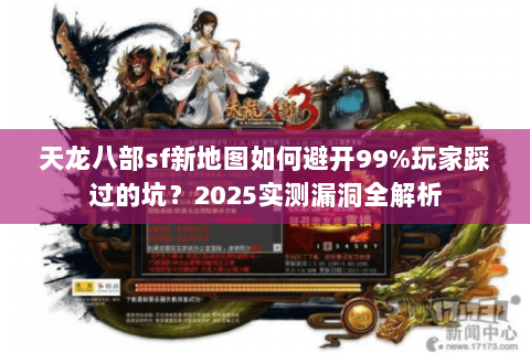 天龙八部sf新地图如何避开99%玩家踩过的坑?2025实测漏洞全解析 天龙八部sf新地图如何避开99%玩家踩过的坑?2025实测漏洞全解析