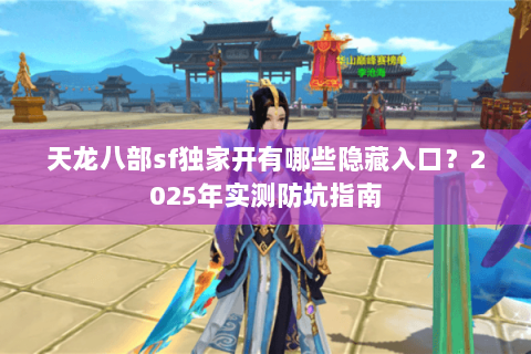 天龙八部sf独家开有哪些隐藏入口?2025年实测防坑指南 天龙八部sf独家开有哪些隐藏入口?2025年实测防坑指南