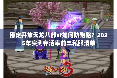 稳定开放天龙八部sf如何防跑路?2025年实测存活率前三私服清单 稳定开放天龙八部sf如何防跑路?2025年实测存活率前三私服清单
