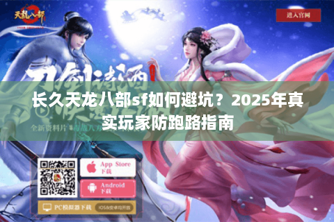长久天龙八部sf如何避坑?2025年真实玩家防跑路指南 长久天龙八部sf如何避坑?2025年真实玩家防跑路指南