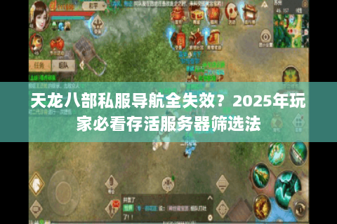 天龙八部私服导航全失效?2025年玩家必看存活服务器筛选法 天龙八部私服导航全失效?2025年玩家必看存活服务器筛选法