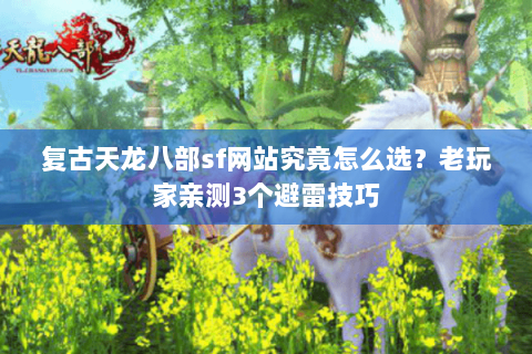 复古天龙八部sf网站究竟怎么选?老玩家亲测3个避雷技巧 复古天龙八部sf网站究竟怎么选?老玩家亲测3个避雷技巧