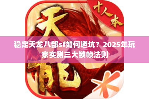 稳定天龙八部sf如何避坑?2025年玩家实测三大锁帧法则 稳定天龙八部sf如何避坑?2025年玩家实测三大锁帧法则