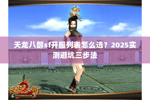 天龙八部sf开服列表怎么选?2025实测避坑三步法 天龙八部sf开服列表怎么选?2025实测避坑三步法